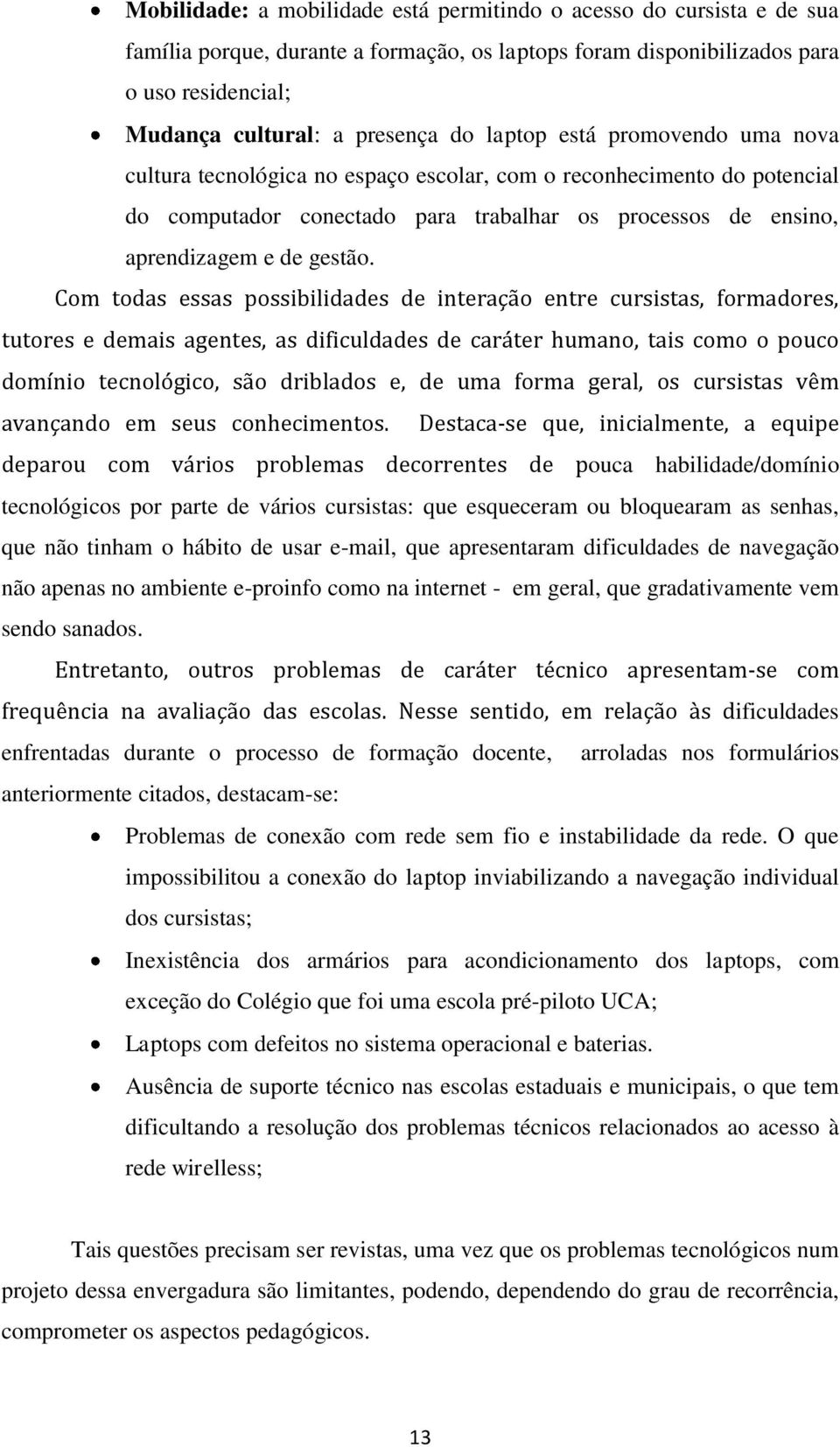 Com todas essas possibilidades de interação entre cursistas, formadores, tutores e demais agentes, as dificuldades de caráter humano, tais como o pouco domínio tecnológico, são driblados e, de uma