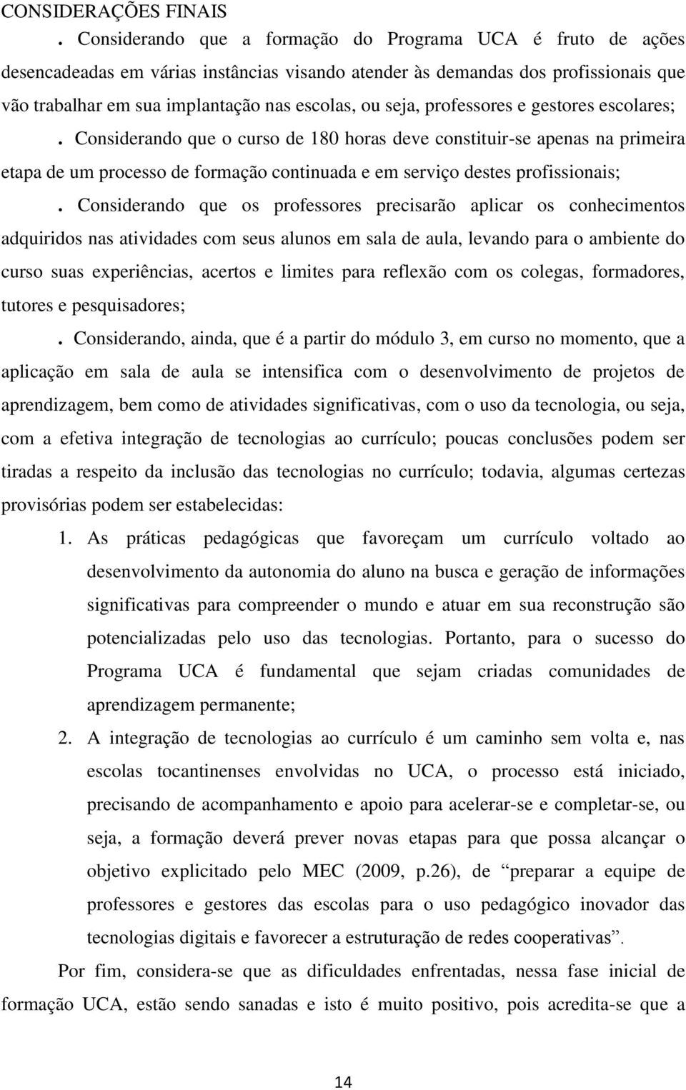 seja, professores e gestores escolares;. Considerando que o curso de 180 horas deve constituir-se apenas na primeira etapa de um processo de formação continuada e em serviço destes profissionais;.