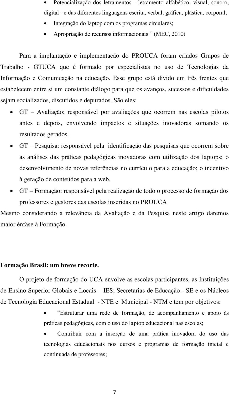 (MEC, 2010) Para a implantação e implementação do PROUCA foram criados Grupos de Trabalho - GTUCA que é formado por especialistas no uso de Tecnologias da Informação e Comunicação na educação.