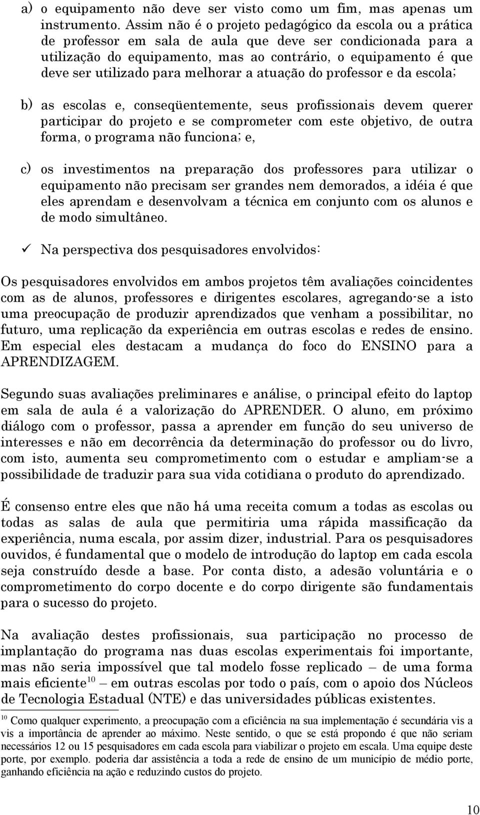 utilizado para melhorar a atuação do professor e da escola; b) as escolas e, conseqüentemente, seus profissionais devem querer participar do projeto e se comprometer com este objetivo, de outra