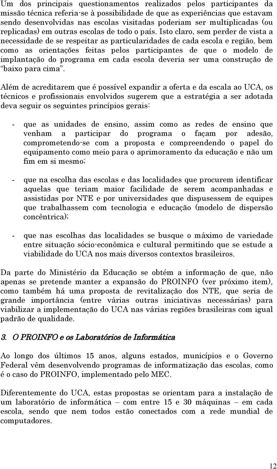 Isto claro, sem perder de vista a necessidade de se respeitar as particularidades de cada escola e região, bem como as orientações feitas pelos participantes de que o modelo de implantação do