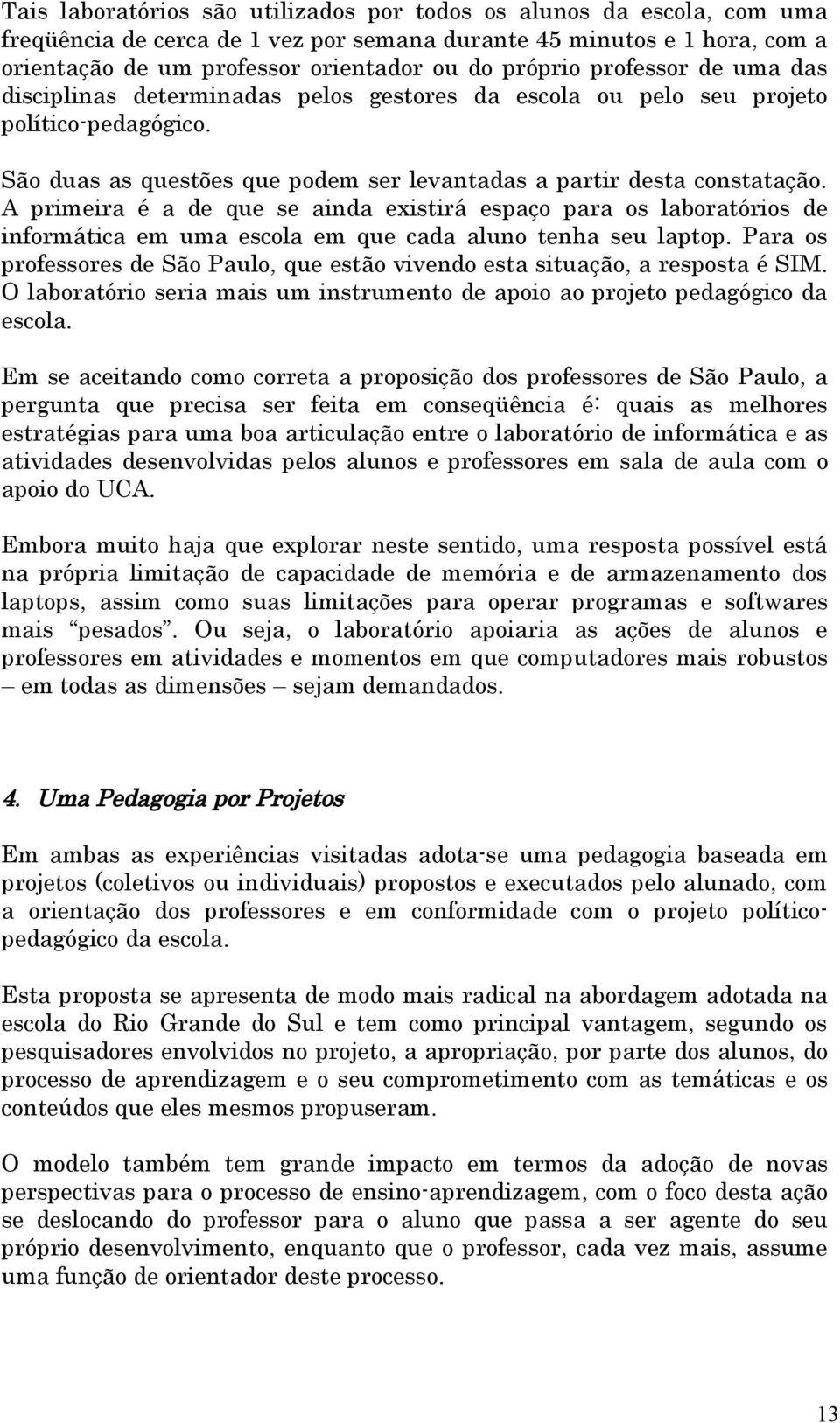 A primeira é a de que se ainda existirá espaço para os laboratórios de informática em uma escola em que cada aluno tenha seu laptop.