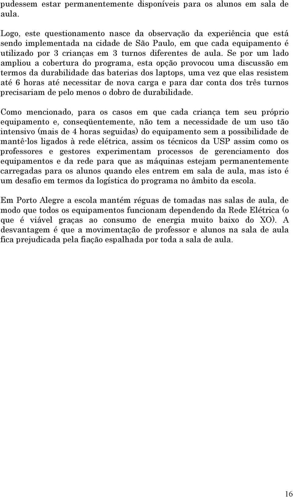 Se por um lado ampliou a cobertura do programa, esta opção provocou uma discussão em termos da durabilidade das baterias dos laptops, uma vez que elas resistem até 6 horas até necessitar de nova