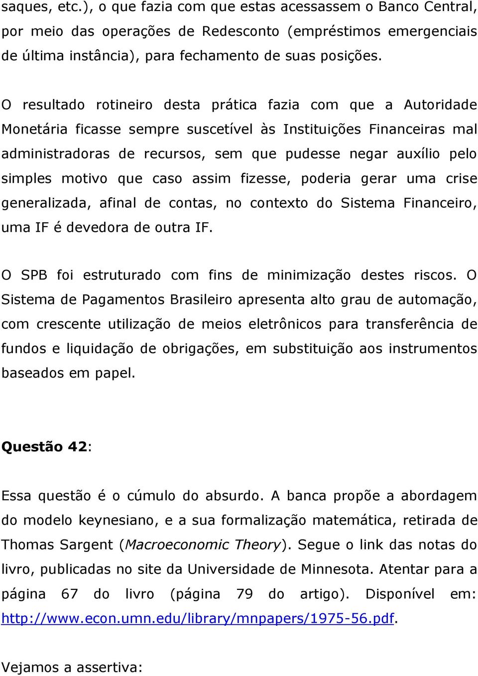 simples motivo que caso assim fizesse, poderia gerar uma crise generalizada, afinal de contas, no contexto do Sistema Financeiro, uma IF é devedora de outra IF.