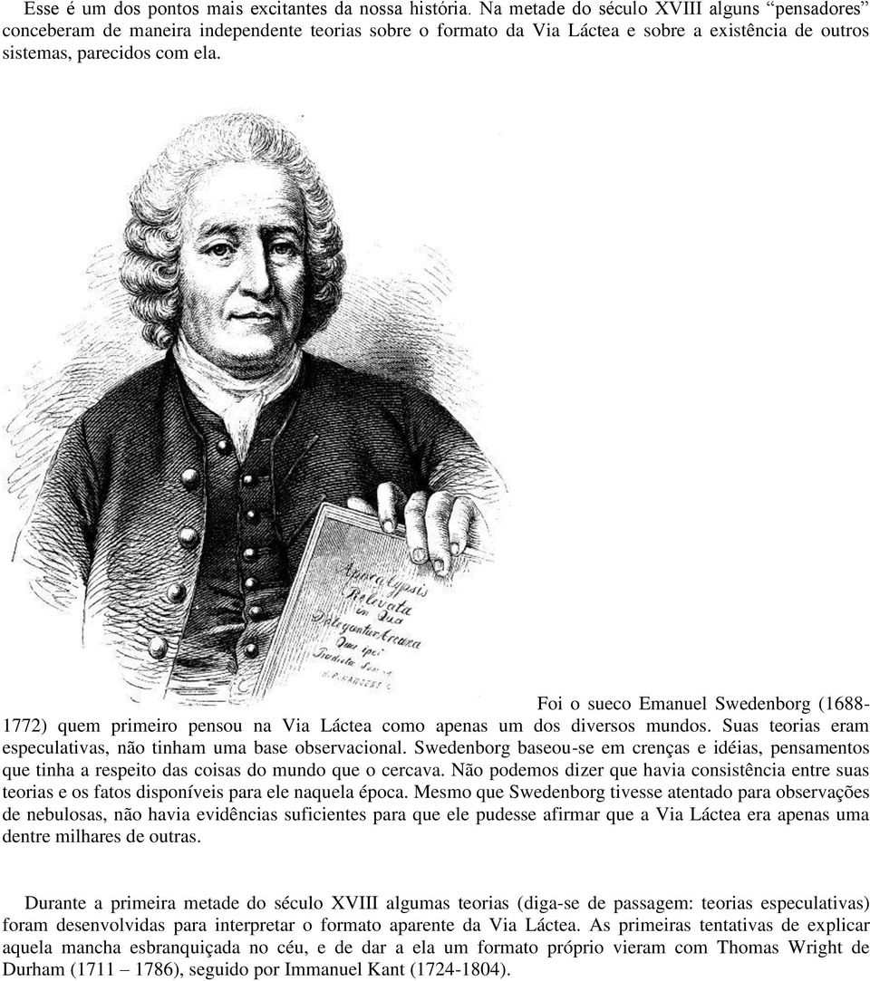 Foi o sueco Emanuel Swedenborg (1688-1772) quem primeiro pensou na Via Láctea como apenas um dos diversos mundos. Suas teorias eram especulativas, não tinham uma base observacional.