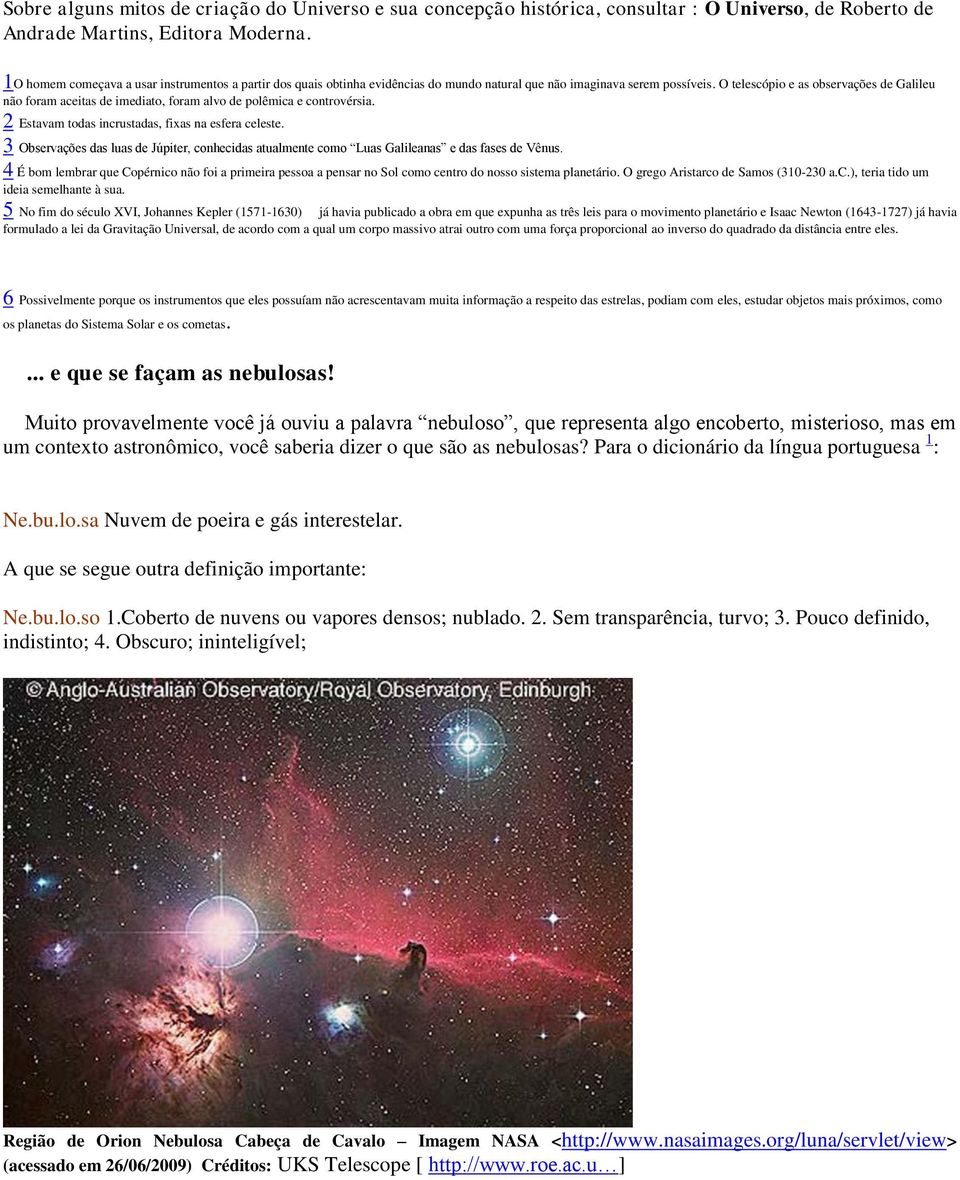 O telescópio e as observações de Galileu não foram aceitas de imediato, foram alvo de polêmica e controvérsia. 2 Estavam todas incrustadas, fixas na esfera celeste.