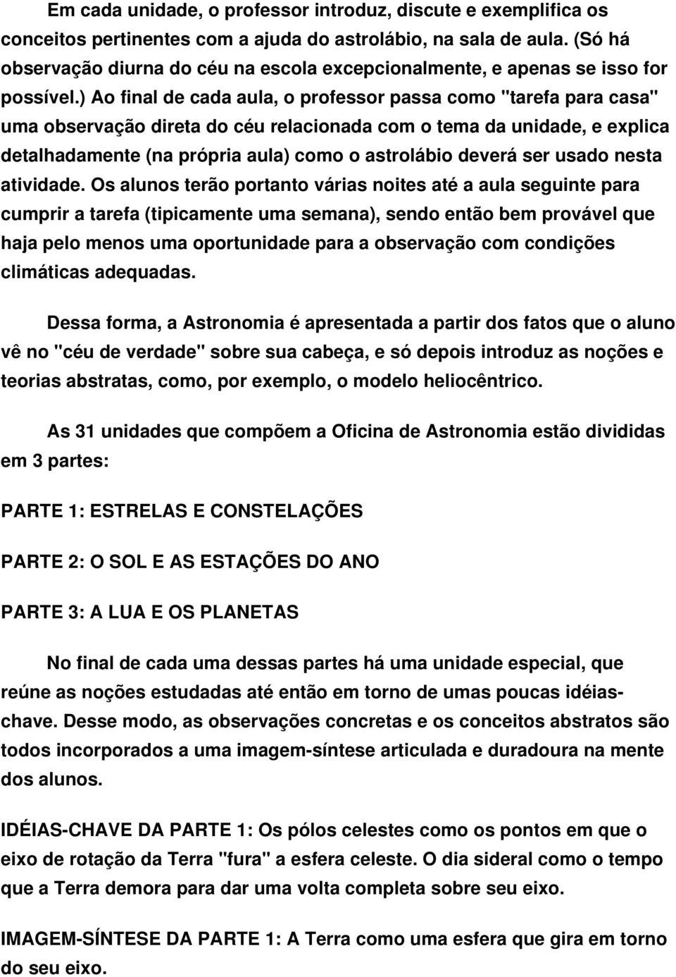 ) Ao final de cada aula, o professor passa como "tarefa para casa" uma observação direta do céu relacionada com o tema da unidade, e explica detalhadamente (na própria aula) como o astrolábio deverá