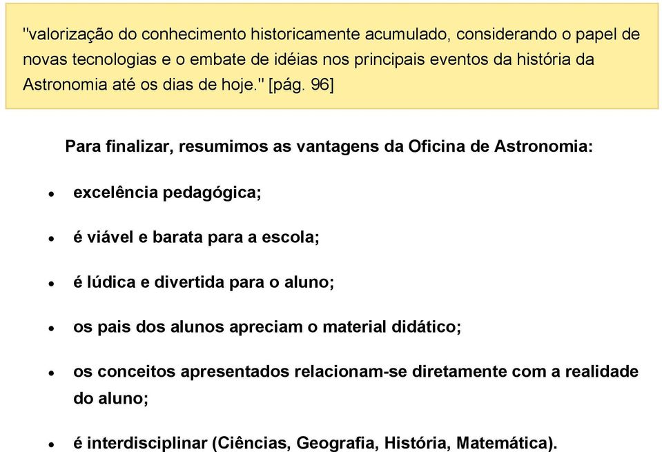 96] Para finalizar, resumimos as vantagens da Oficina de Astronomia: excelência pedagógica; é viável e barata para a escola; é lúdica e