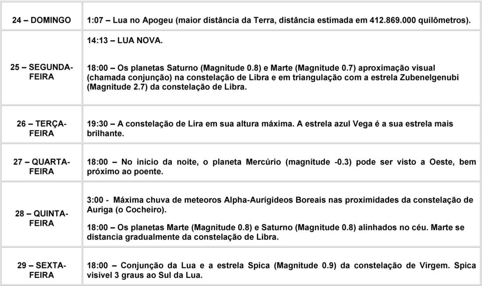 26 TERÇA- 19:30 A constelação de Lira em sua altura máxima. A estrela azul Vega é a sua estrela mais brilhante. 27 QUARTA- 18:00 No início da noite, o planeta Mercúrio (magnitude -0.