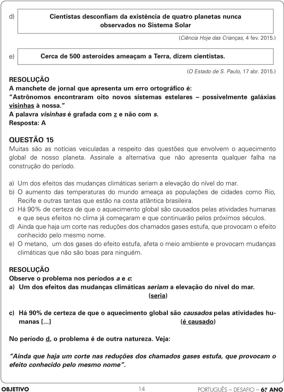 A palavra visinhas é grafada com z e não com s. Resposta: A QUESTÃO 15 Muitas são as notícias veiculadas a respeito das questões que envolvem o aquecimento global de nosso planeta.