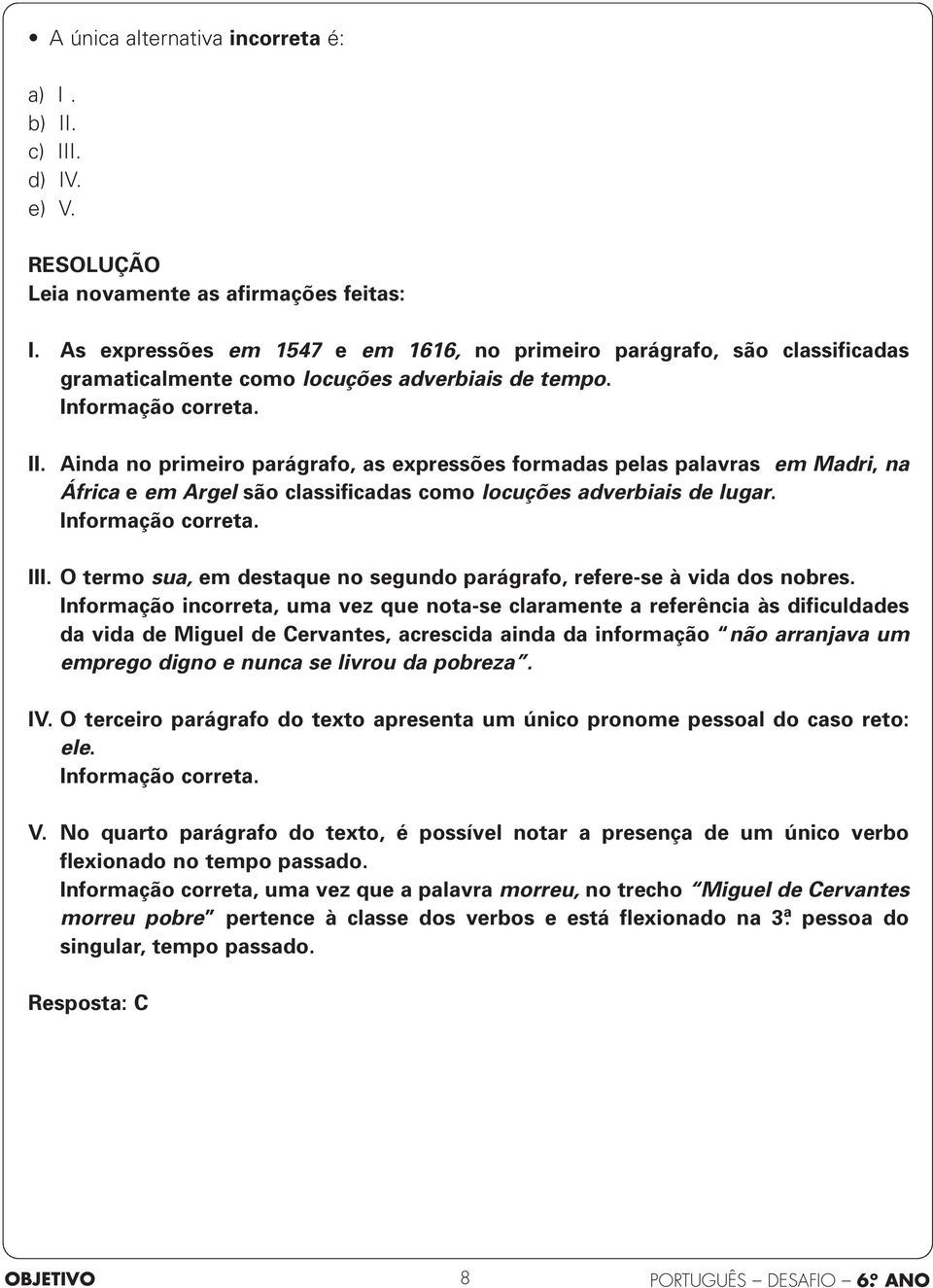 Ainda no primeiro parágrafo, as expressões formadas pelas palavras em Madri, na África e em Argel são classificadas como locuções adverbiais de lugar. Informação correta. III.