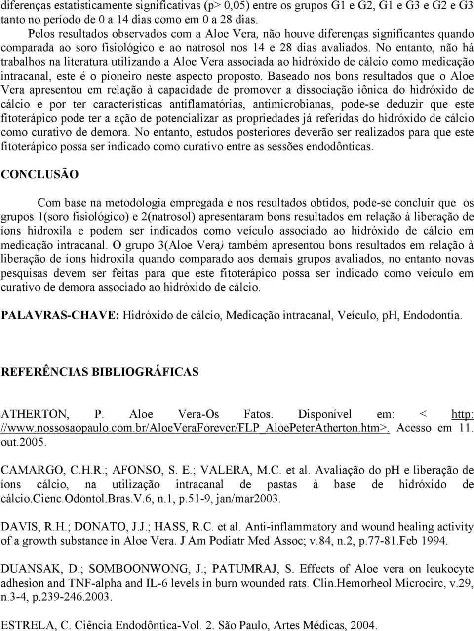 No entanto, não há trabalhos na literatura utilizando a Aloe Vera associada ao hidróxido de cálcio como medicação intracanal, este é o pioneiro neste aspecto proposto.