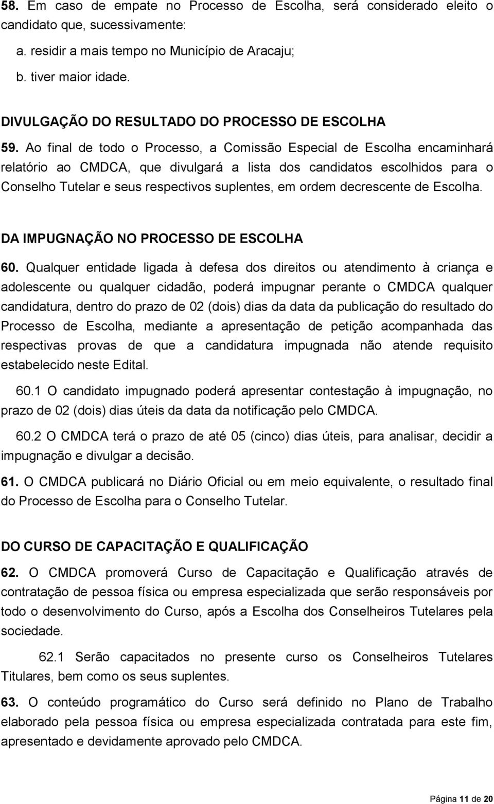 Ao final de todo o Processo, a Comissão Especial de Escolha encaminhará relatório ao CMDCA, que divulgará a lista dos candidatos escolhidos para o Conselho Tutelar e seus respectivos suplentes, em