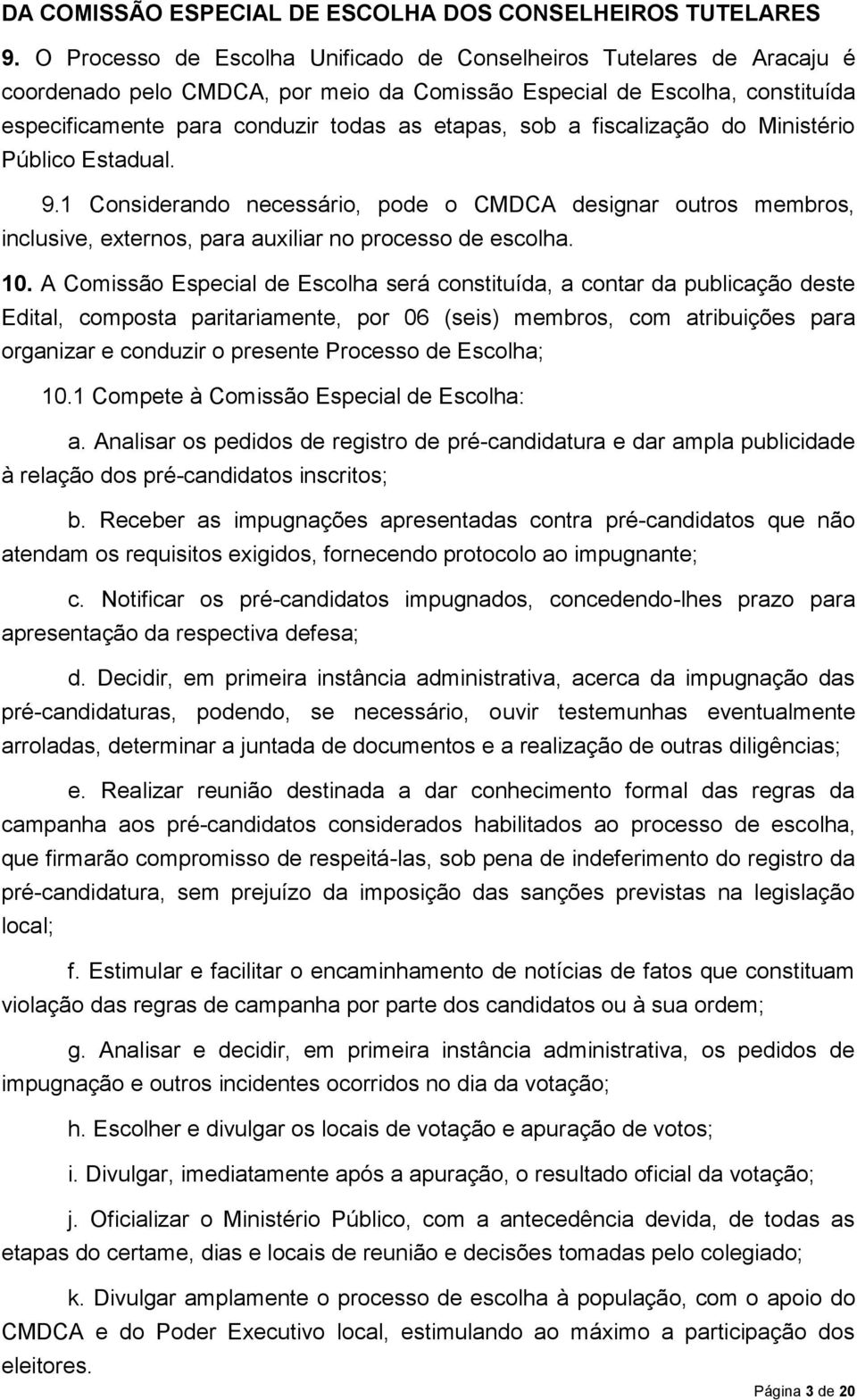 a fiscalização do Ministério Público Estadual. 9.1 Considerando necessário, pode o CMDCA designar outros membros, inclusive, externos, para auxiliar no processo de escolha. 10.