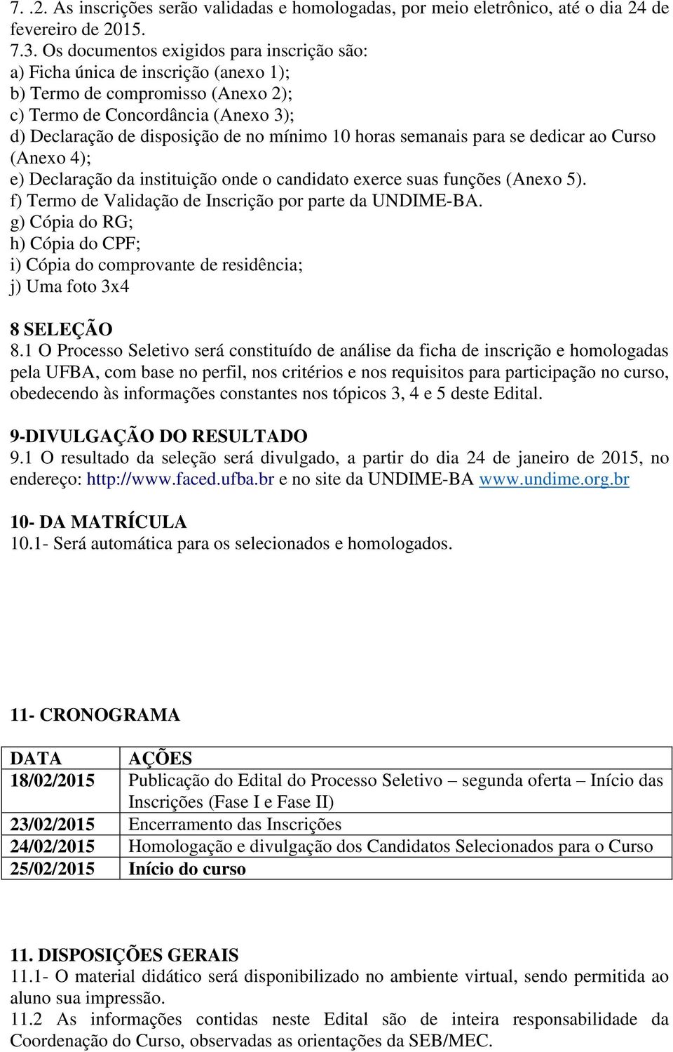 horas semanais para se dedicar ao Curso (Anexo 4); e) Declaração da instituição onde o candidato exerce suas funções (Anexo 5). f) Termo de Validação de Inscrição por parte da UNDIME-BA.