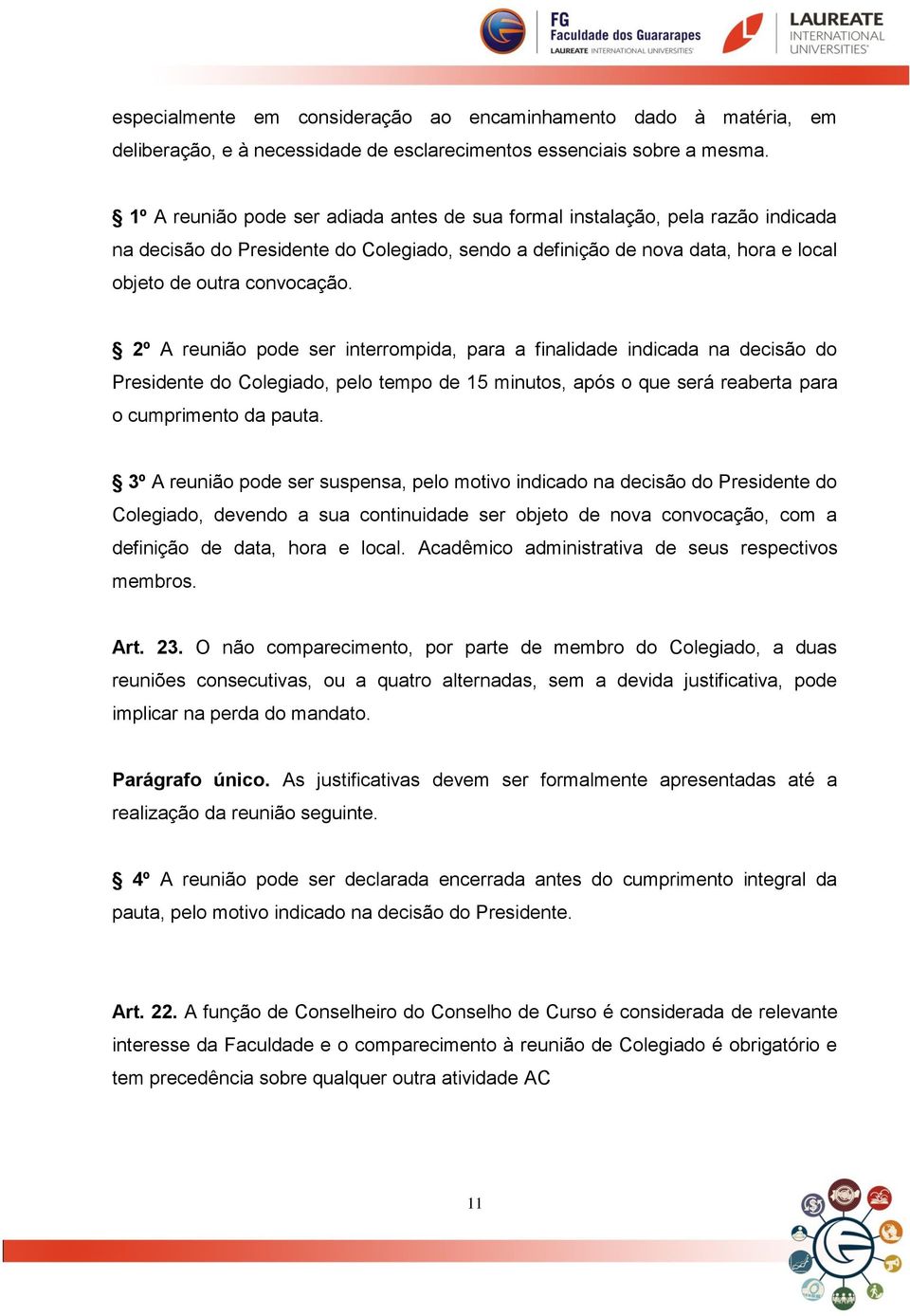 2º A reunião pode ser interrompida, para a finalidade indicada na decisão do Presidente do Colegiado, pelo tempo de 15 minutos, após o que será reaberta para o cumprimento da pauta.