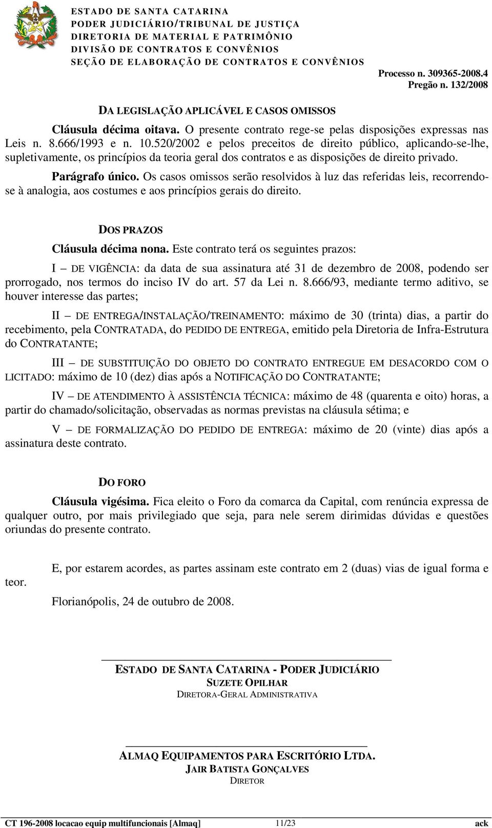 Os casos omissos serão resolvidos à luz das referidas leis, recorrendose à analogia, aos costumes e aos princípios gerais do direito. DOS PRAZOS Cláusula décima nona.