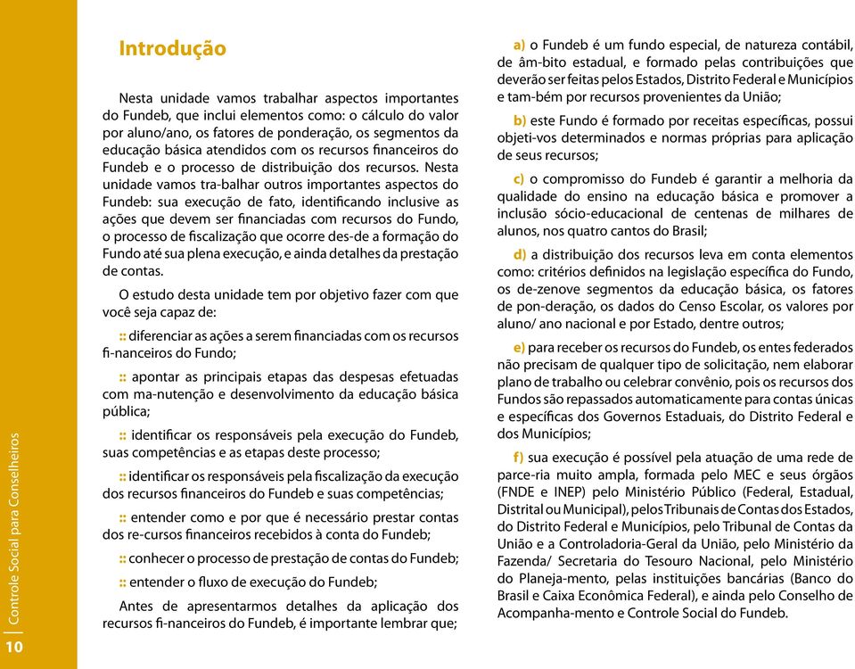 Nesta unidade vamos tra-balhar outros importantes aspectos do Fundeb: sua execução de fato, identificando inclusive as ações que devem ser financiadas com recursos do Fundo, o processo de