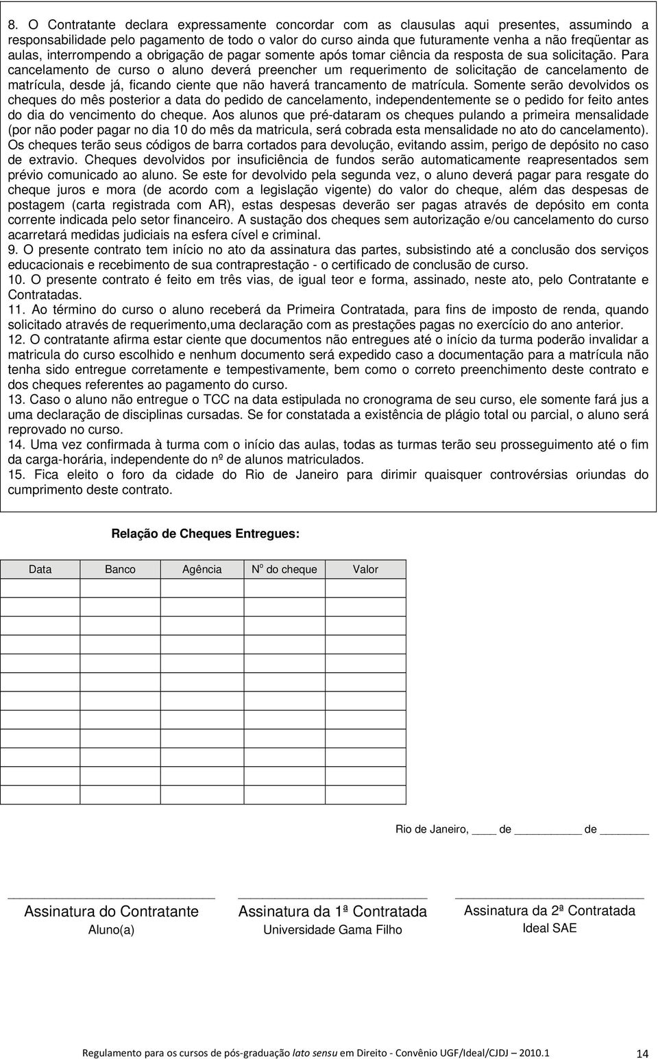 Para cancelamento de curso o aluno deverá preencher um requerimento de solicitação de cancelamento de matrícula, desde já, ficando ciente que não haverá trancamento de matrícula.