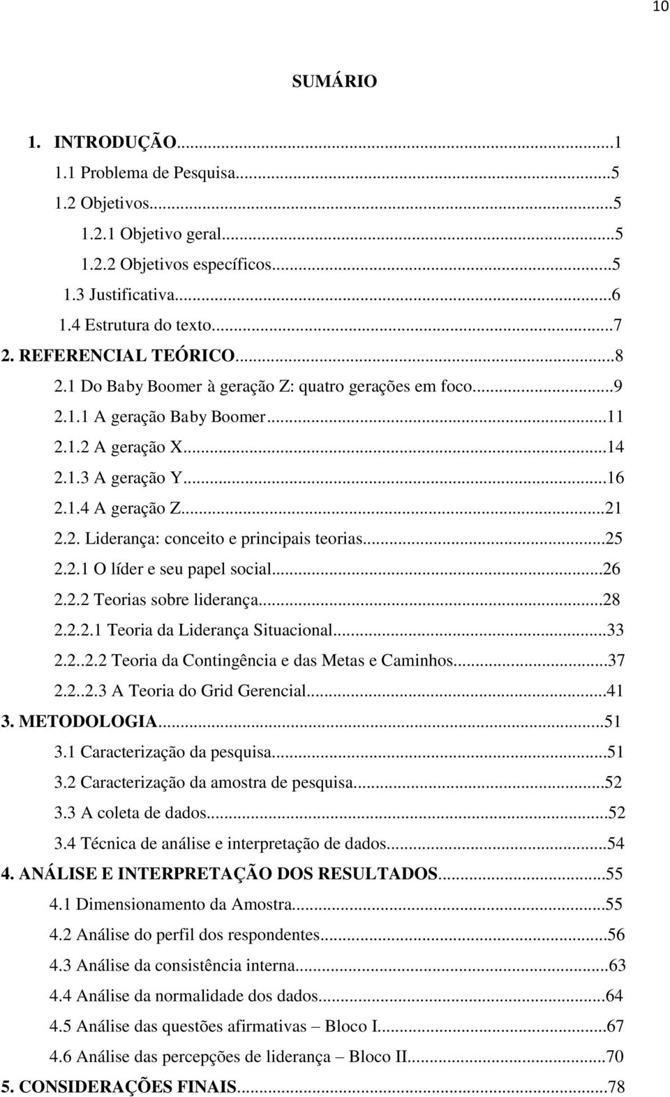 ..25 2.2.1 O líder e seu papel social...26 2.2.2 Teorias sobre liderança...28 2.2.2.1 Teoria da Liderança Situacional...33 2.2..2.2 Teoria da Contingência e das Metas e Caminhos...37 2.2..2.3 A Teoria do Grid Gerencial.