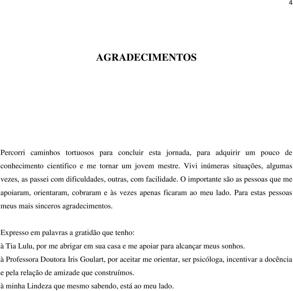 O importante são as pessoas que me apoiaram, orientaram, cobraram e às vezes apenas ficaram ao meu lado. Para estas pessoas meus mais sinceros agradecimentos.