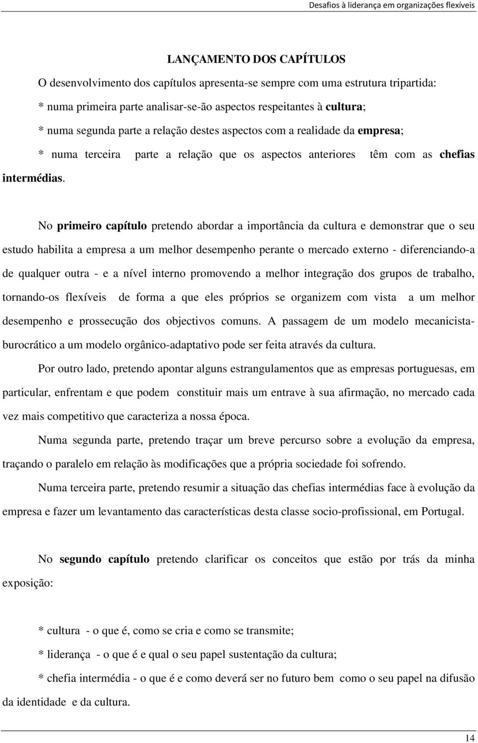 No primeiro capítulo pretendo abordar a importância da cultura e demonstrar que o seu estudo habilita a empresa a um melhor desempenho perante o mercado externo - diferenciando-a de qualquer outra -