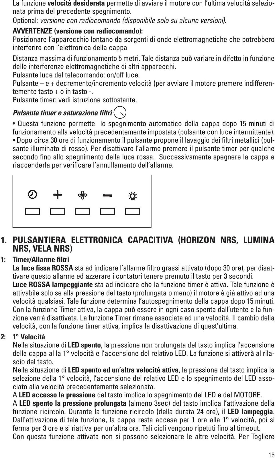 AVVERTENZE (versione con radiocomando): Posizionare l apparecchio lontano da sorgenti di onde elettromagnetiche che potrebbero interferire con l elettronica della cappa Distanza massima di