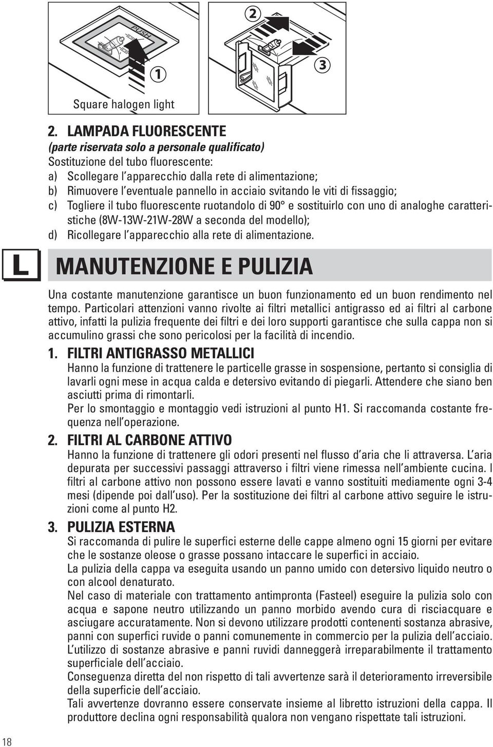 acciaio svitando le viti di fissaggio; c) Togliere il tubo fluorescente ruotandolo di 90 e sostituirlo con uno di analoghe caratteristiche (8W-13W-21W-28W a seconda del modello); d) Ricollegare l