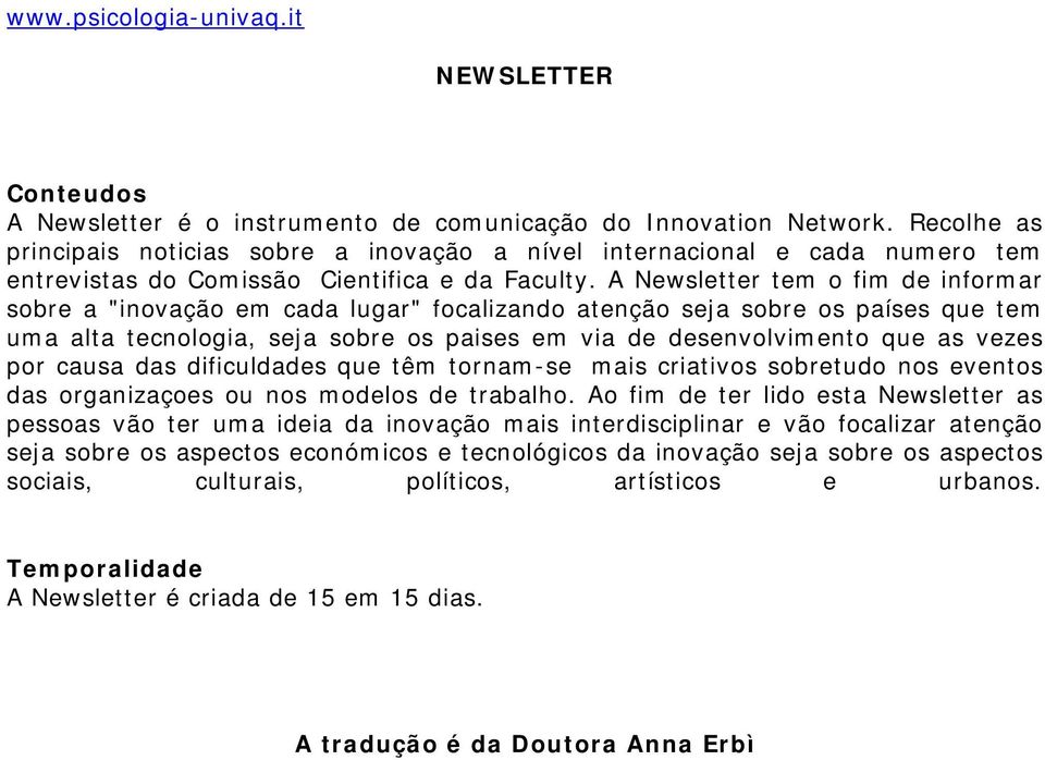 A Newsletter tem o fim de informar sobre a "inovação em cada lugar" focalizando atenção seja sobre os países que tem uma alta tecnologia, seja sobre os paises em via de desenvolvimento que as vezes