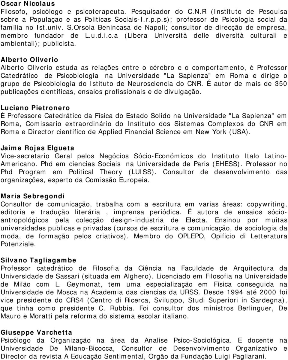 Alberto Oliverio Alberto Oliverio estuda as relações entre o cérebro e o comportamento, é Professor Catedrático de Psicobiologia na Universidade "La Sapienza" em Roma e dirige o grupo de