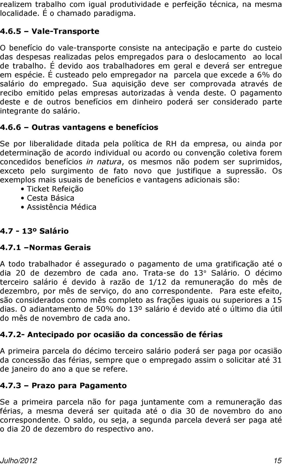 É devido aos trabalhadores em geral e deverá ser entregue emespécie.écusteadopeloempregadorna parcelaqueexcedea6%do salário do empregado.