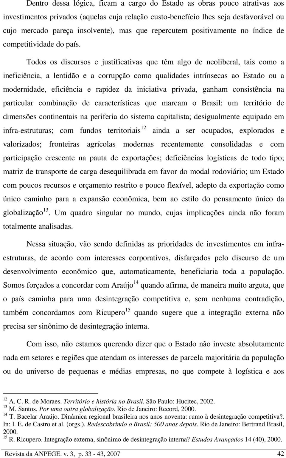 Todos os discursos e justificativas que têm algo de neoliberal, tais como a ineficiência, a lentidão e a corrupção como qualidades intrínsecas ao Estado ou a modernidade, eficiência e rapidez da