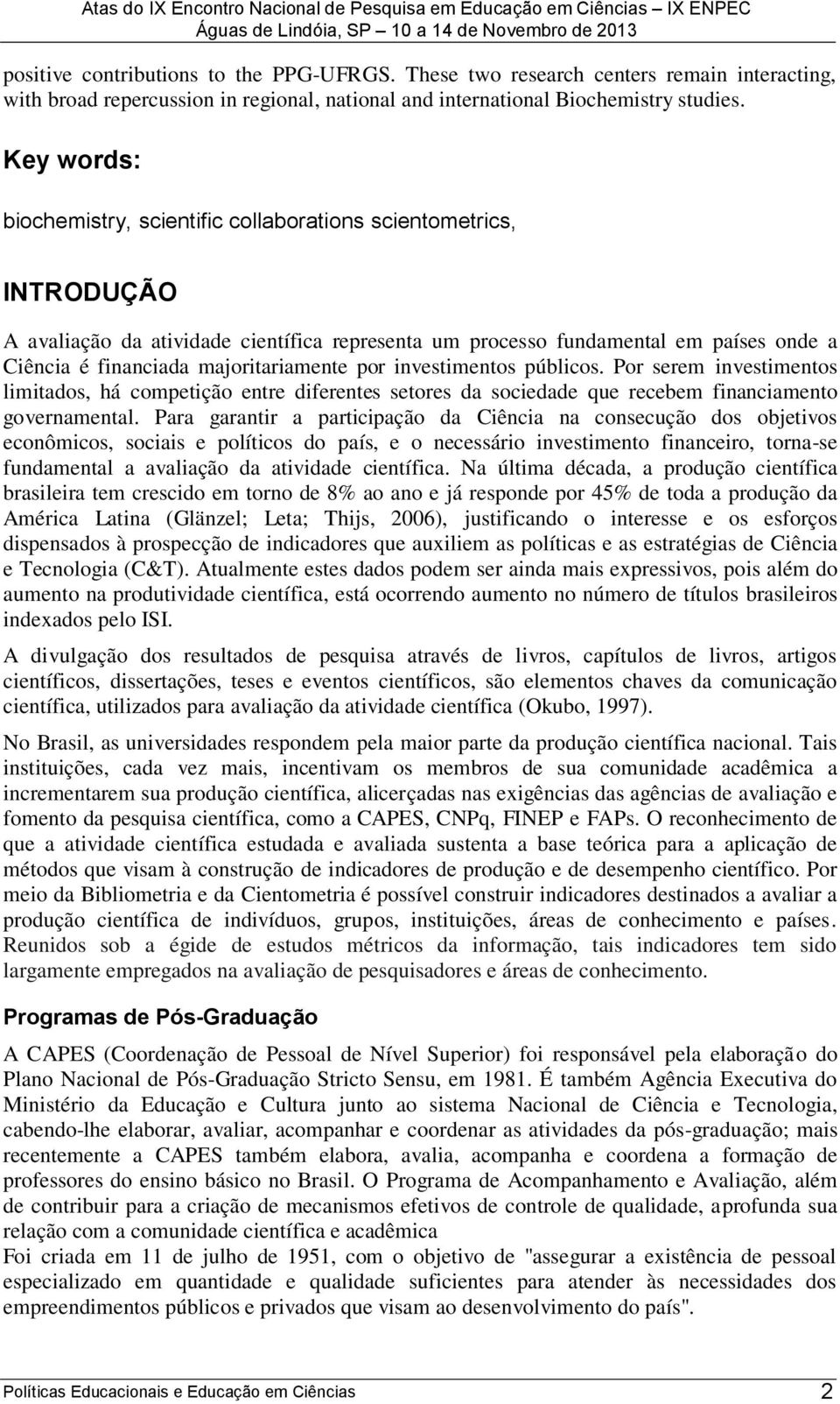 majoritariamente por investimentos públicos. Por serem investimentos limitados, há competição entre diferentes setores da sociedade que recebem financiamento governamental.