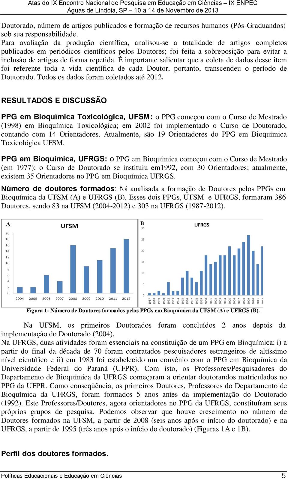 forma repetida. É importante salientar que a coleta de dados desse item foi referente toda a vida científica de cada Doutor, portanto, transcendeu o período de Doutorado.