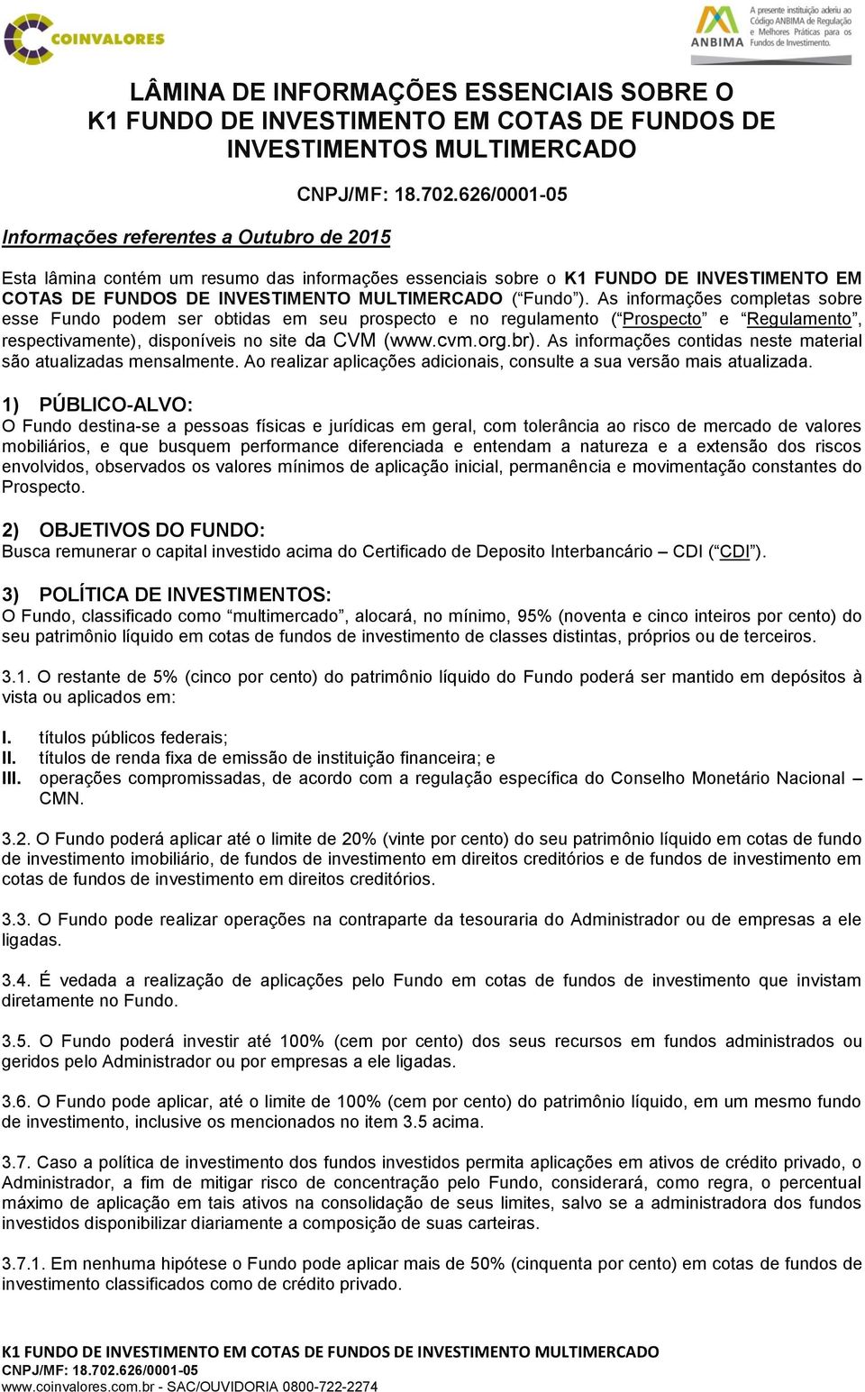 As informações completas sobre esse Fundo podem ser obtidas em seu prospecto e no regulamento ( Prospecto e Regulamento, respectivamente), disponíveis no site da CVM (www.cvm.org.br).