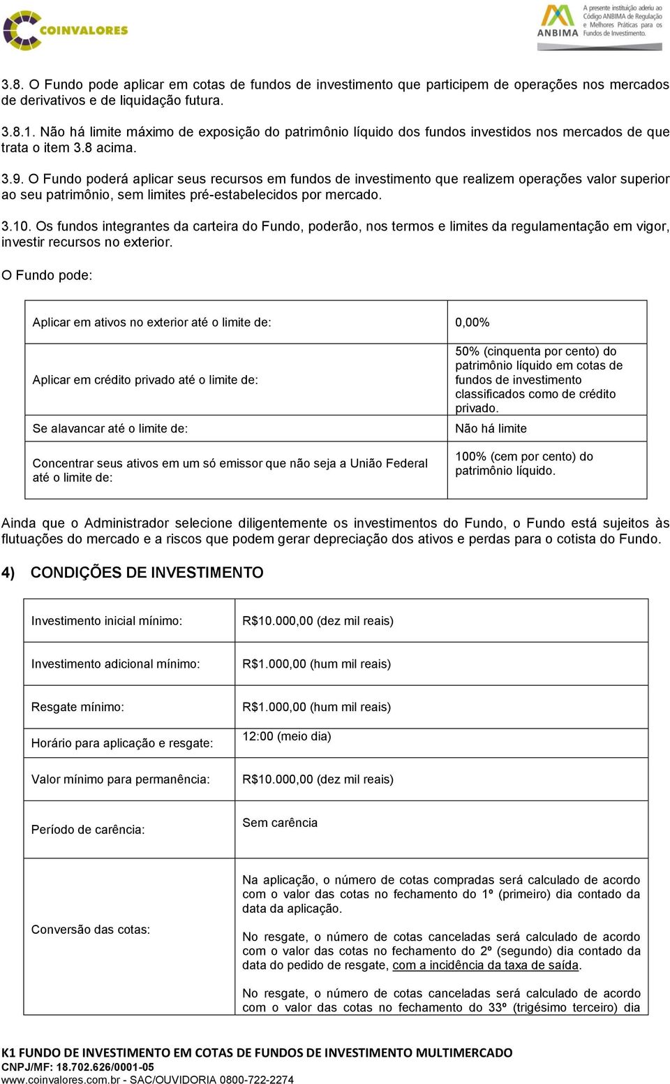 O Fundo poderá aplicar seus recursos em fundos de investimento que realizem operações valor superior ao seu patrimônio, sem limites pré-estabelecidos por mercado. 3.10.