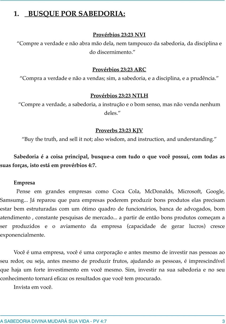 Provérbios 23:23 NTLH Compre a verdade, a sabedoria, a instrução e o bom senso, mas não venda nenhum deles.