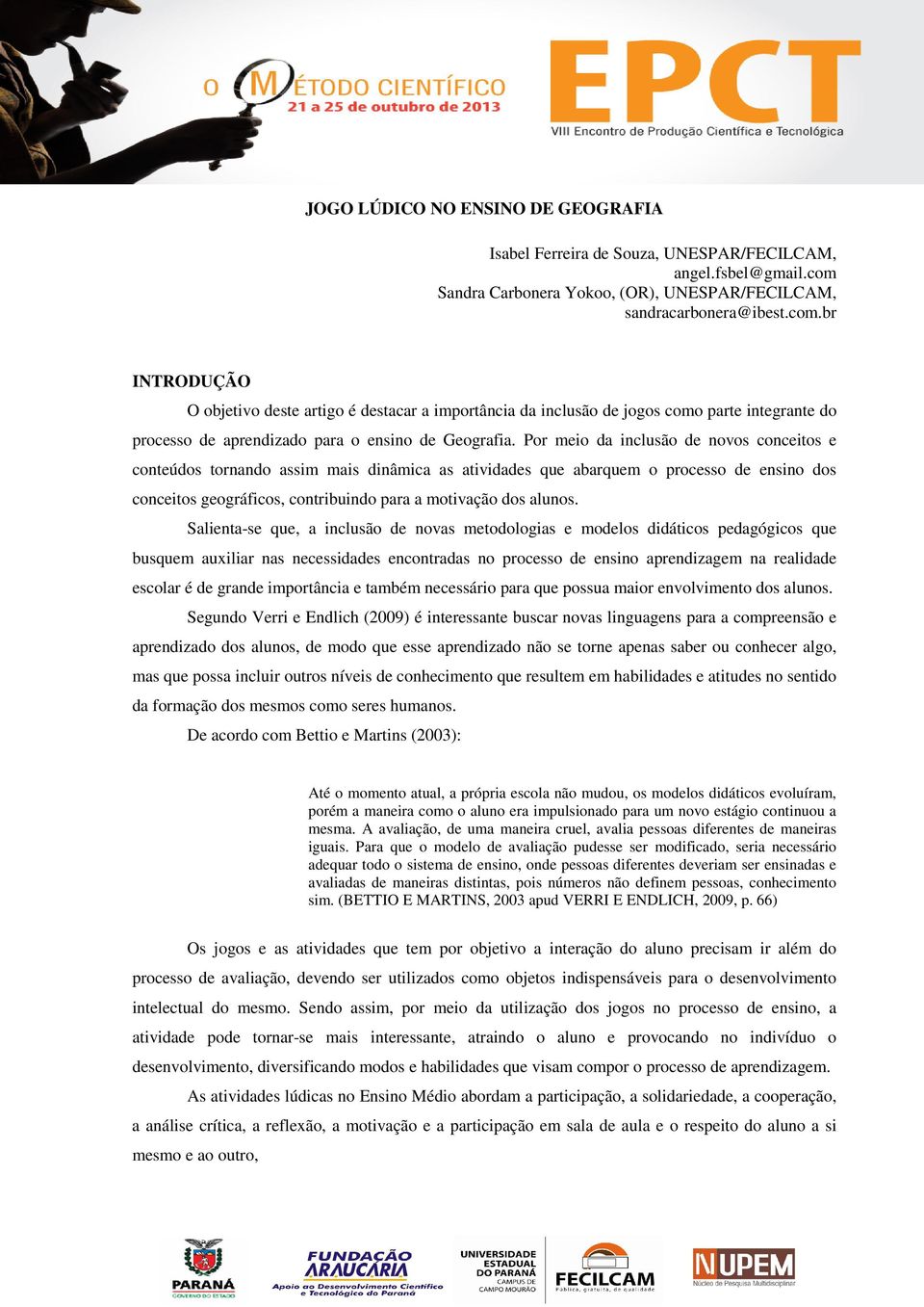 br INTRODUÇÃO O objetivo deste artigo é destacar a importância da inclusão de jogos como parte integrante do processo de aprendizado para o ensino de Geografia.