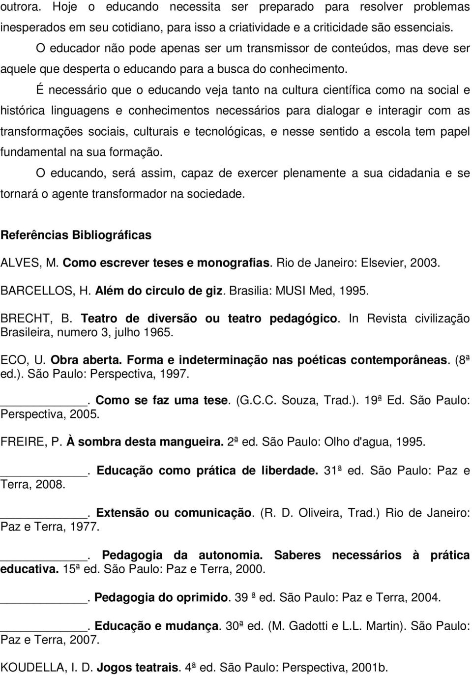 É necessário que o educando veja tanto na cultura científica como na social e histórica linguagens e conhecimentos necessários para dialogar e interagir com as transformações sociais, culturais e