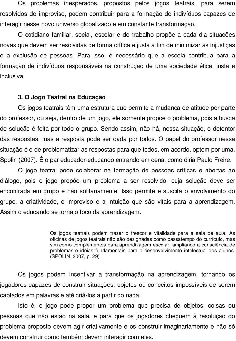 O cotidiano familiar, social, escolar e do trabalho propõe a cada dia situações novas que devem ser resolvidas de forma crítica e justa a fim de minimizar as injustiças e a exclusão de pessoas.