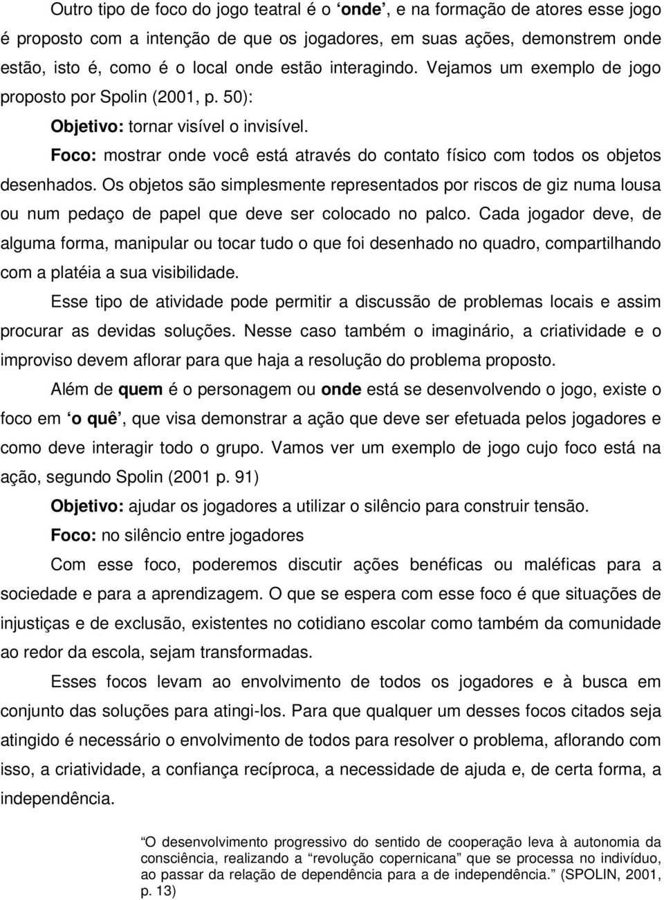 Os objetos são simplesmente representados por riscos de giz numa lousa ou num pedaço de papel que deve ser colocado no palco.