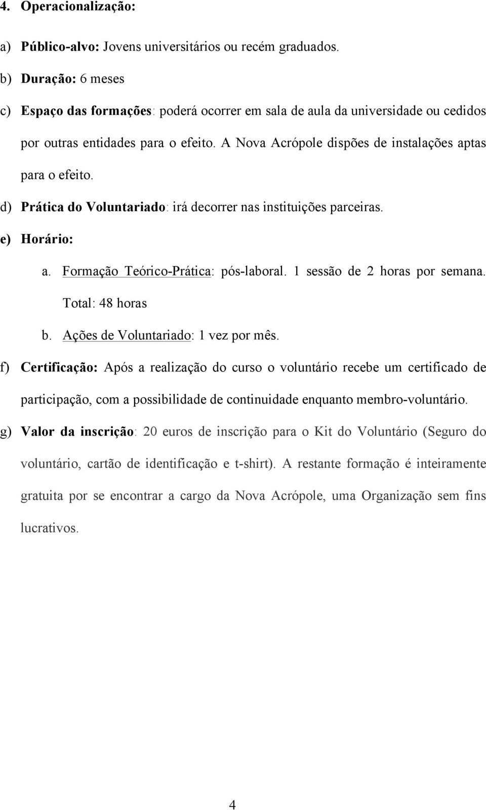 d) Prática do Voluntariado: irá decorrer nas instituições parceiras. e) Horário: a. Formação Teórico-Prática: pós-laboral. 1 sessão de 2 horas por semana. Total: 48 horas b.