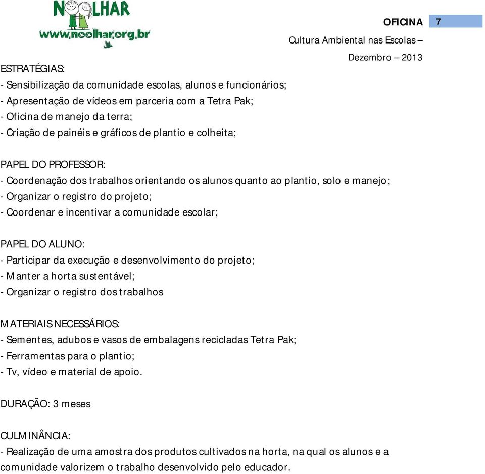 comunidade escolar; PAPEL DO ALUNO: - Participar da execução e desenvolvimento do projeto; - Manter a horta sustentável; - Organizar o registro dos trabalhos MATERIAIS NECESSÁRIOS: - Sementes, adubos