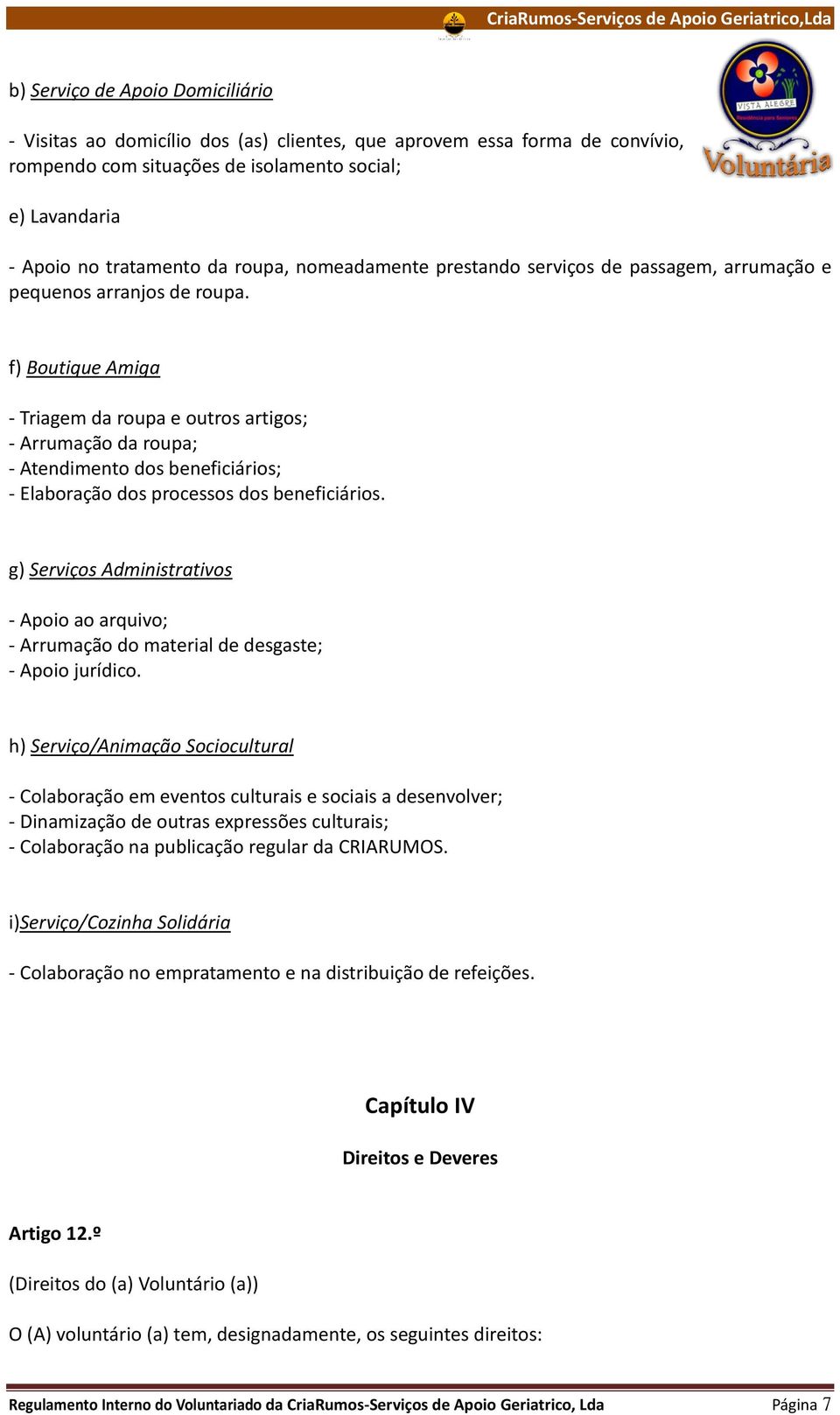 f) Boutique Amiga - Triagem da roupa e outros artigos; - Arrumação da roupa; - Atendimento dos beneficiários; - Elaboração dos processos dos beneficiários.