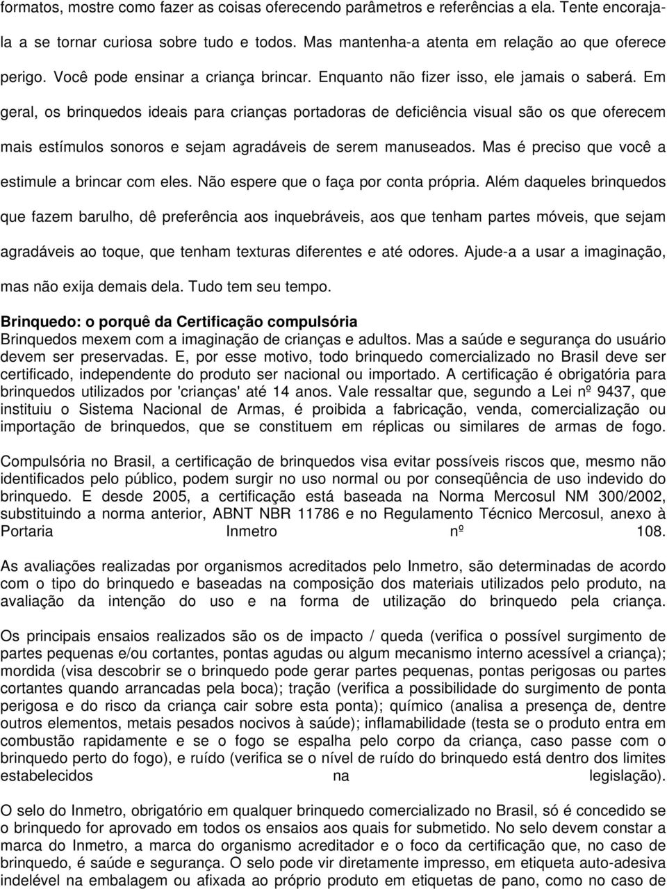 Em geral, os brinquedos ideais para crianças portadoras de deficiência visual são os que oferecem mais estímulos sonoros e sejam agradáveis de serem manuseados.