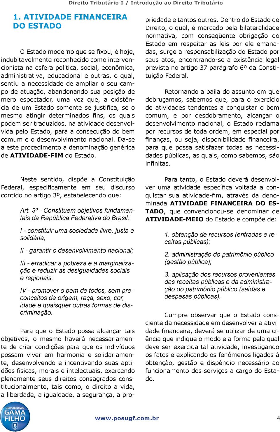 determinados fins, os quais podem ser traduzidos, na atividade desenvolvida pelo Estado, para a consecução do bem comum e o desenvolvimento nacional.