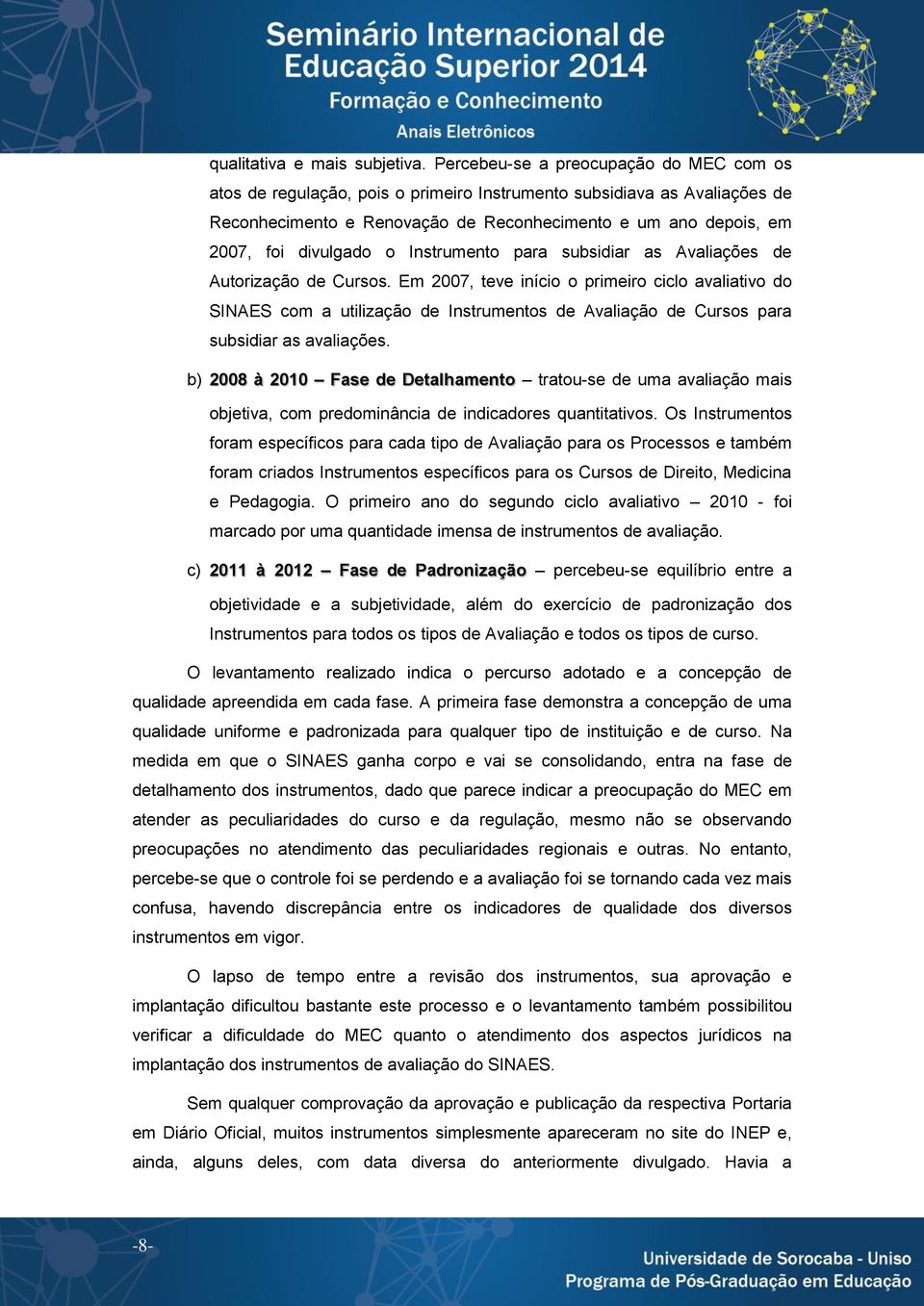 para subsidiar as Avaliações de s. Em 2007, teve início o primeiro ciclo avaliativo do SINAES com a utilização de Instrumentos de Avaliação de s para subsidiar as avaliações.