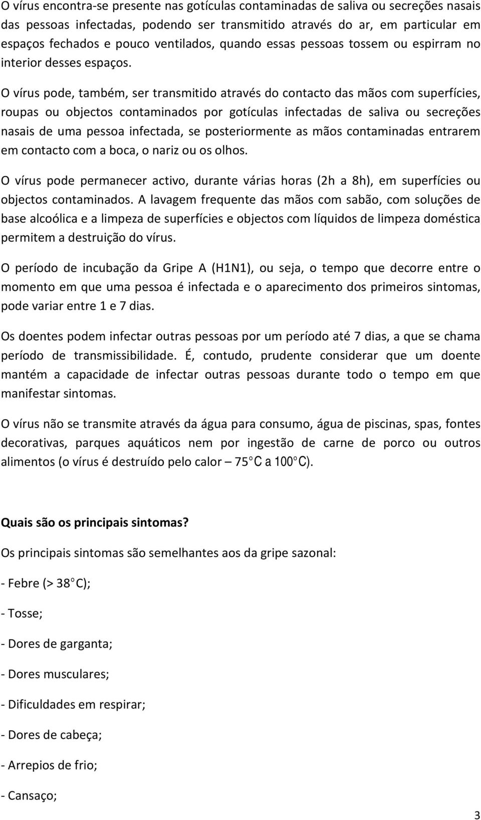 O vírus pode, também, ser transmitido através do contacto das mãos com superfícies, roupas ou objectos contaminados por gotículas infectadas de saliva ou secreções nasais de uma pessoa infectada, se