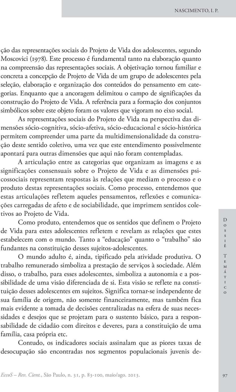 A rprnçõ d Prj d Vd n prpv d dmnõ ó-gnv, ó-fv, ó-dunl ó-hór prmm mprndr um pr d muldmnnldd d nruçã d nd lv, um vz qu nndmn pvlmn pnrá pr ur dmnõ qu qu nã frm nmpld.