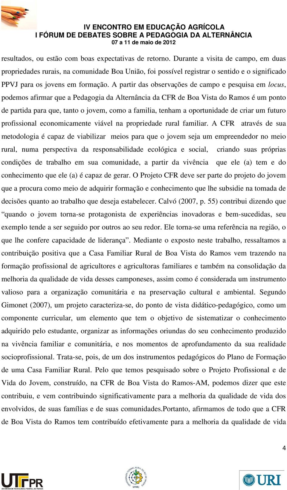 A partir das observações de campo e pesquisa em locus, podemos afirmar que a Pedagogia da Alternância da CFR de Boa Vista do Ramos é um ponto de partida para que, tanto o jovem, como a familia,